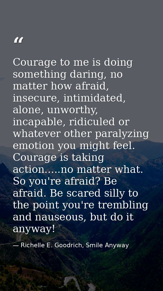 Courage to me is doing something daring, no matter how afraid, insecure, intimidated, alone, unworthy, incapable, ridicu — Richelle E. Goodrich, Smile Anyway