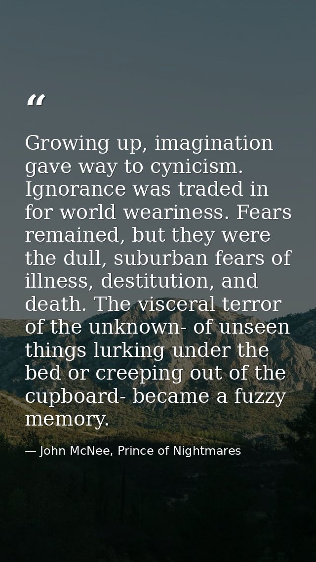 Growing up, imagination gave way to cynicism. Ignorance was traded in for world weariness. Fears remained, but they were — John McNee, Prince of Nightmares