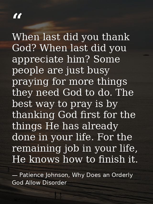 When last did you thank God? When last did you appreciate him? Some people are just busy praying for more things they ne — Patience Johnson, Why Does an Orderly God Allow Disorder