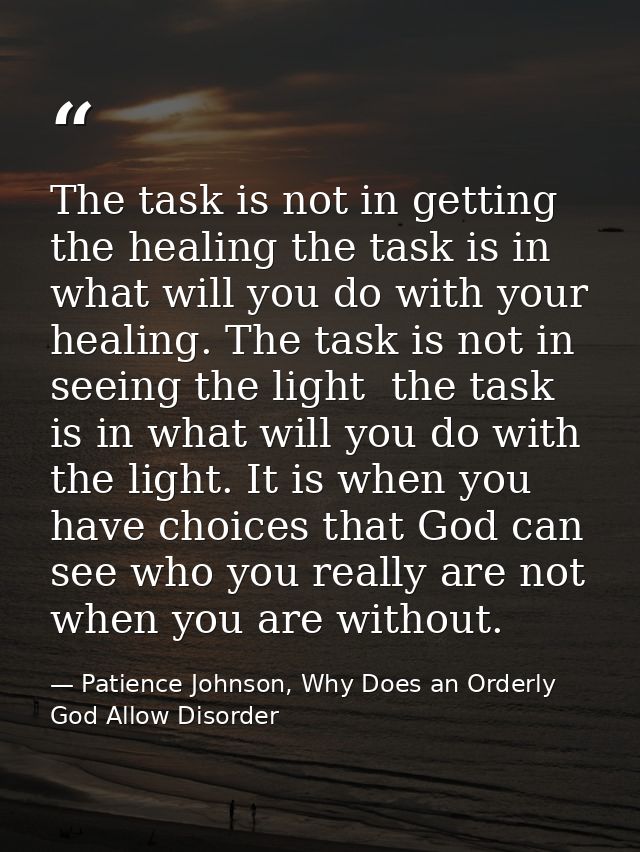 The task is not in getting the healing the task is in what will you do with your healing. The task is not in seeing the  — Patience Johnson, Why Does an Orderly God Allow Disorder