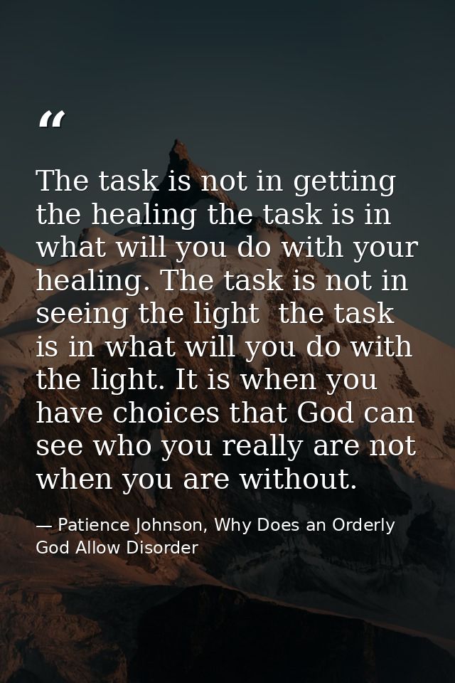 The task is not in getting the healing the task is in what will you do with your healing. The task is not in seeing the  — Patience Johnson, Why Does an Orderly God Allow Disorder