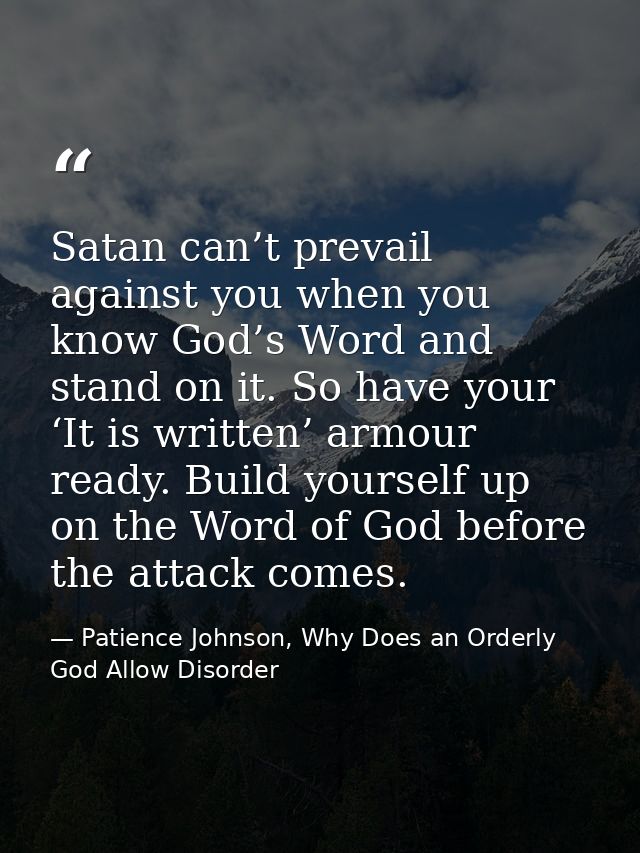 Satan can’t prevail against you when you know God’s Word and stand on it. So have your ‘It is written’ armour ready. Bui — Patience Johnson, Why Does an Orderly God Allow Disorder
