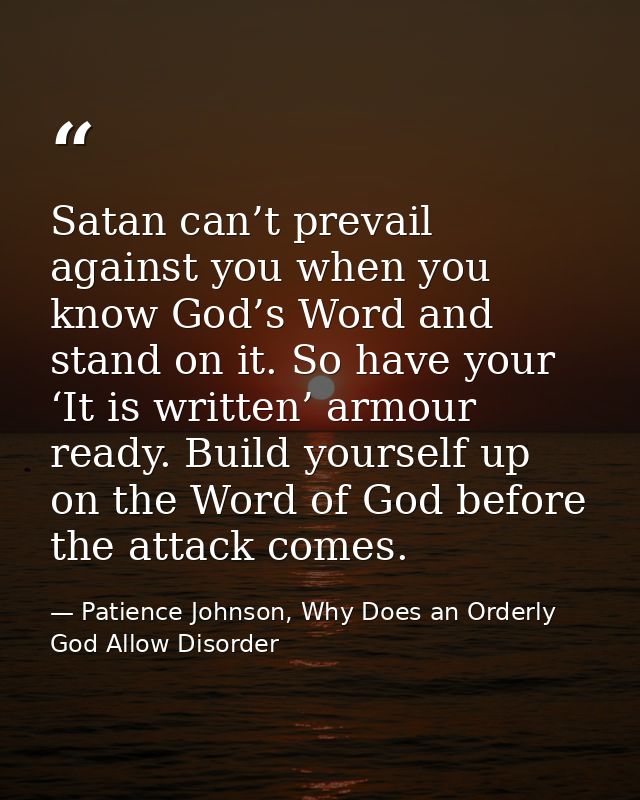Satan can’t prevail against you when you know God’s Word and stand on it. So have your ‘It is written’ armour ready. Bui — Patience Johnson, Why Does an Orderly God Allow Disorder
