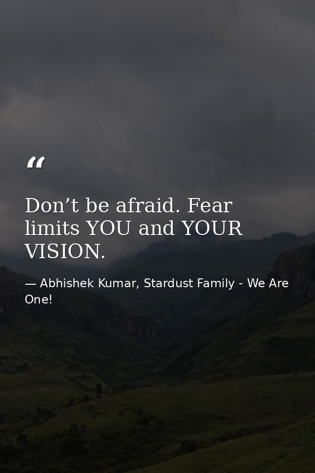 Don’t be afraid. Fear limits YOU and YOUR VISION. — Abhishek Kumar, Stardust Family - We Are One!