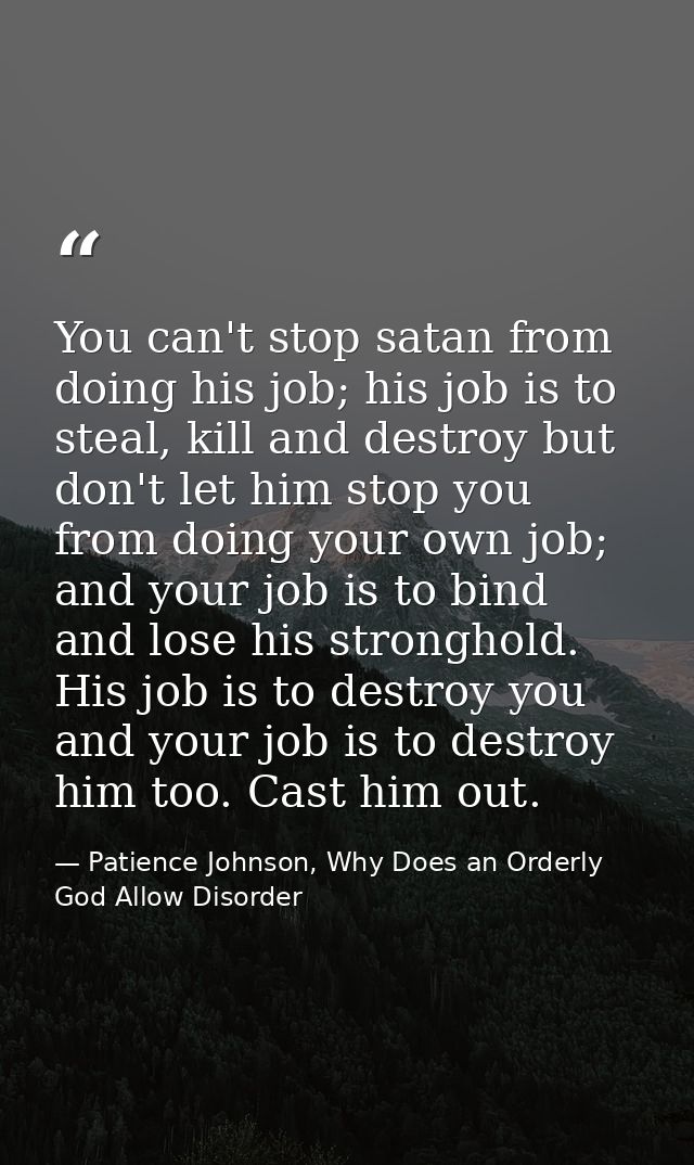 You can't stop satan from doing his job; his job is to steal, kill and destroy but don't let him stop you from doing you — Patience Johnson, Why Does an Orderly God Allow Disorder