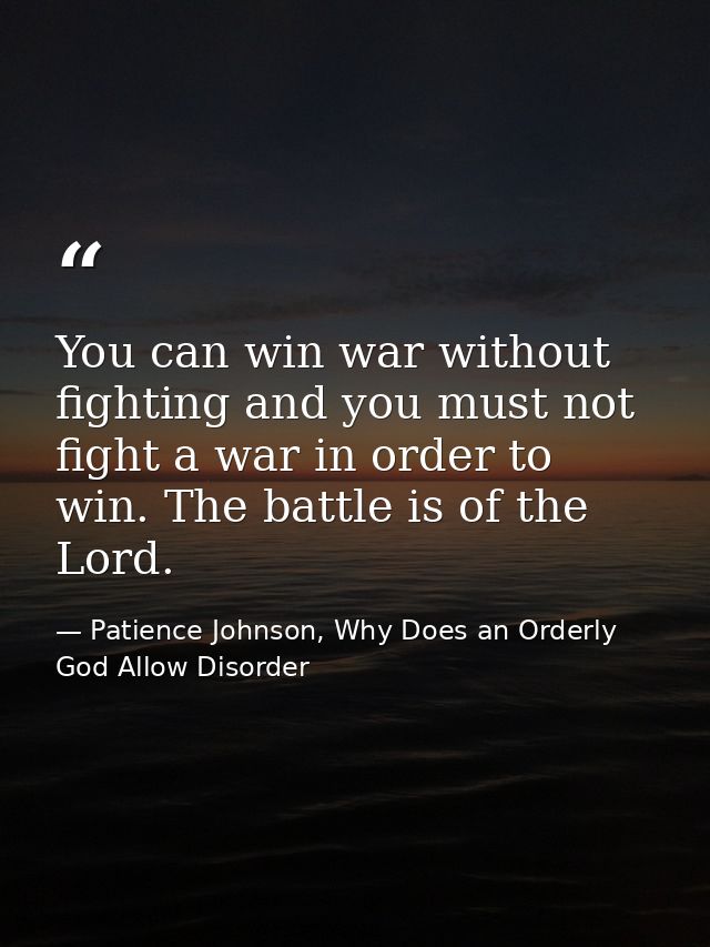 You can win war without fighting and you must not fight a war in order to win. The battle is of the Lord. — Patience Johnson, Why Does an Orderly God Allow Disorder