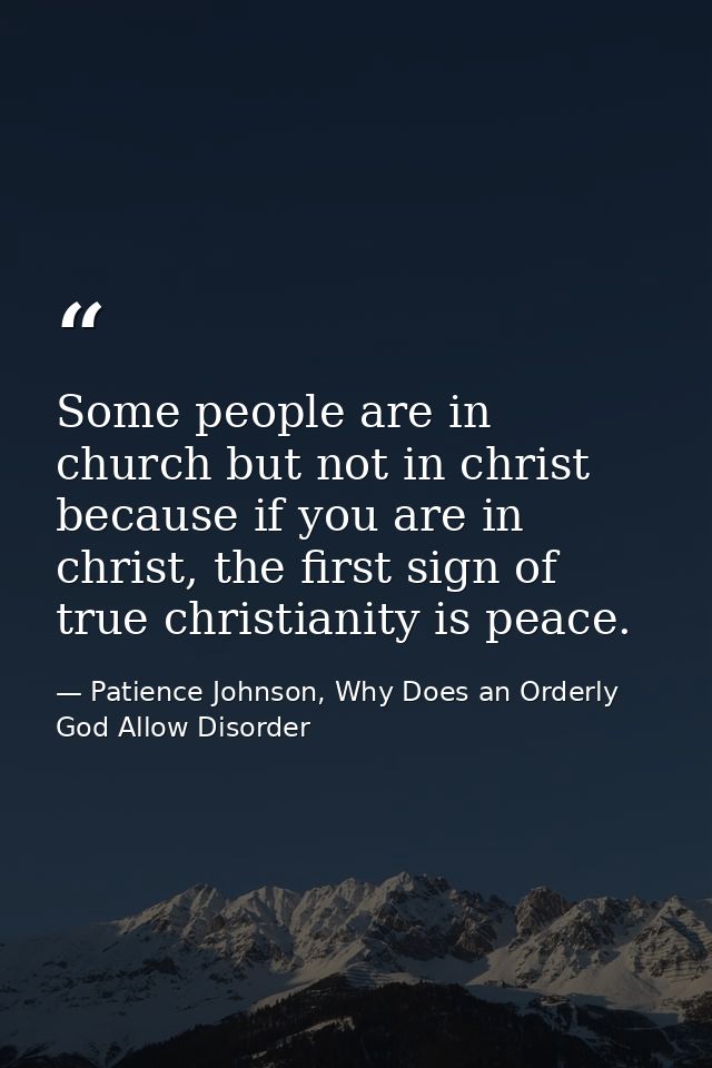 Some people are in church but not in christ because if you are in christ, the first sign of true christianity is peace. — Patience Johnson, Why Does an Orderly God Allow Disorder