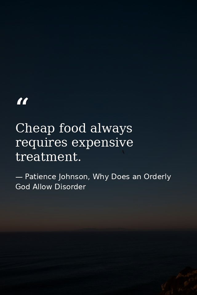 Cheap food always requires expensive treatment. — Patience Johnson, Why Does an Orderly God Allow Disorder