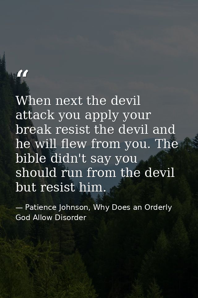 When next the devil attack you apply your break resist the devil and he will flew from you. The bible didn't say you sho — Patience Johnson, Why Does an Orderly God Allow Disorder
