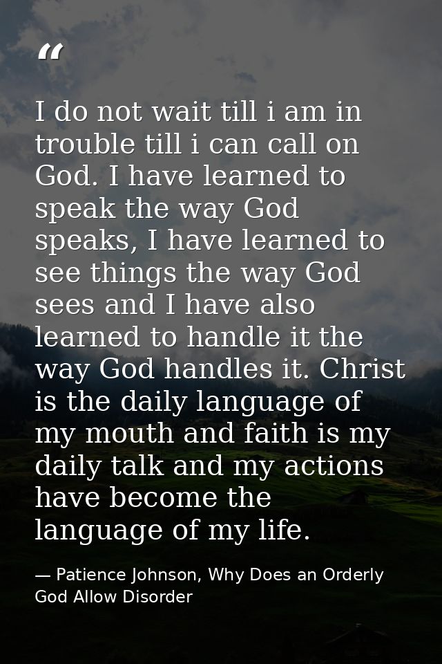 I do not wait till i am in trouble till i can call on God. I have learned to speak the way God speaks, I have learned to — Patience Johnson, Why Does an Orderly God Allow Disorder