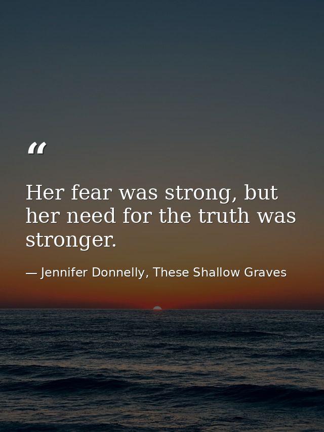 Her fear was strong, but her need for the truth was stronger. — Jennifer Donnelly, These Shallow Graves