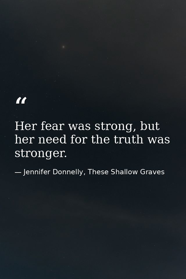 Her fear was strong, but her need for the truth was stronger. — Jennifer Donnelly, These Shallow Graves