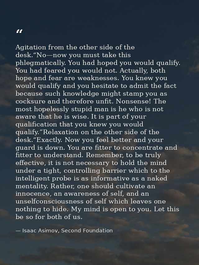 Agitation from the other side of the desk.“No—now you must take this phlegmatically. You had hoped you would qualify. Yo — Isaac Asimov, Second Foundation