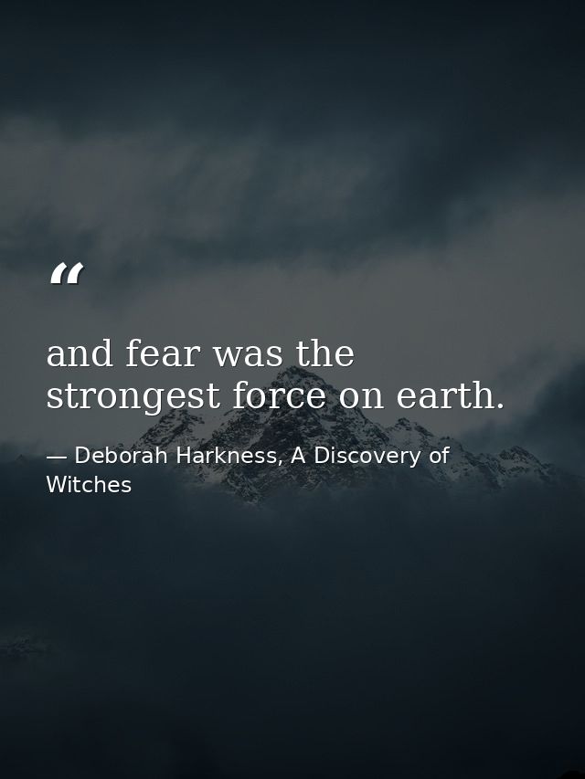 and fear was the strongest force on earth. — Deborah Harkness, A Discovery of Witches
