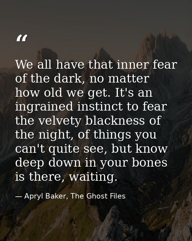We all have that inner fear of the dark, no matter how old we get. It's an ingrained instinct to fear the velvety blackn — Apryl Baker, The Ghost Files