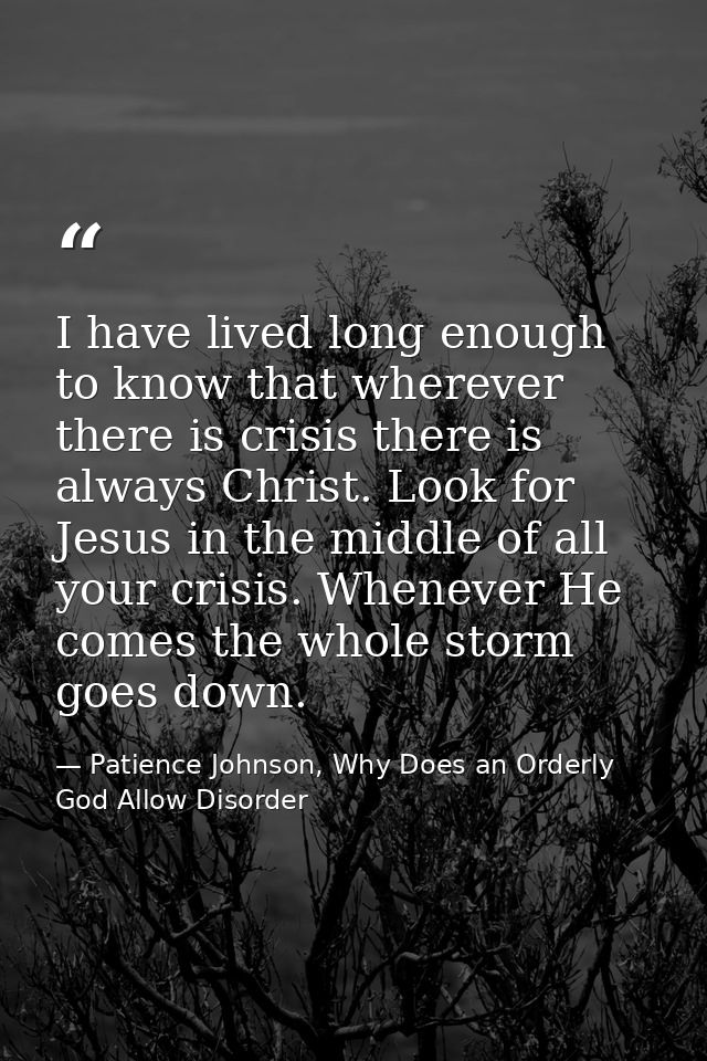 I have lived long enough to know that wherever there is crisis there is always Christ. Look for Jesus in the middle of a — Patience Johnson, Why Does an Orderly God Allow Disorder
