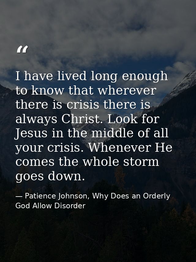 I have lived long enough to know that wherever there is crisis there is always Christ. Look for Jesus in the middle of a — Patience Johnson, Why Does an Orderly God Allow Disorder