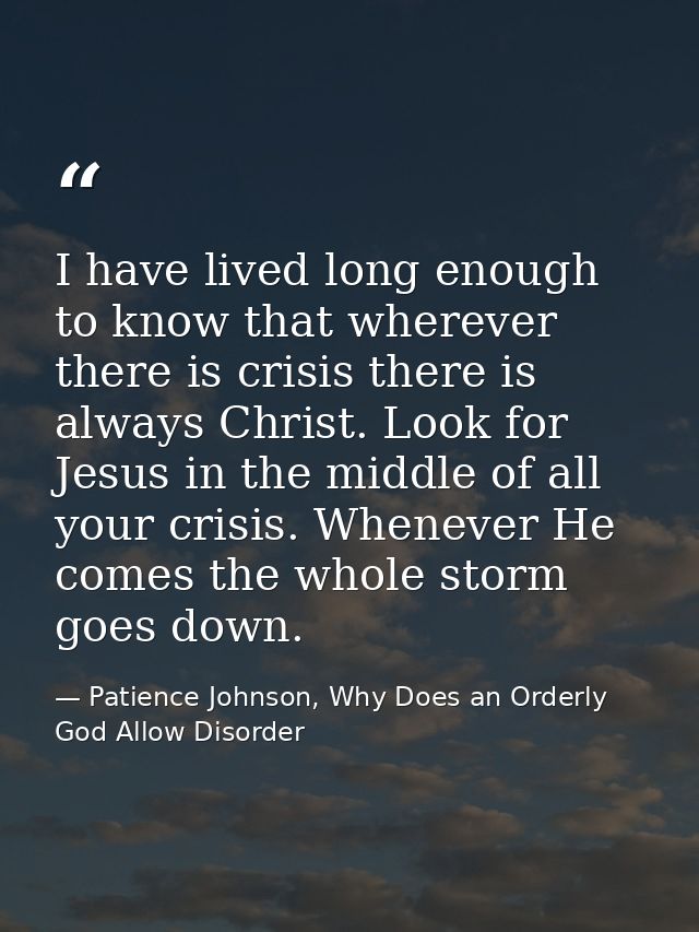 I have lived long enough to know that wherever there is crisis there is always Christ. Look for Jesus in the middle of a — Patience Johnson, Why Does an Orderly God Allow Disorder