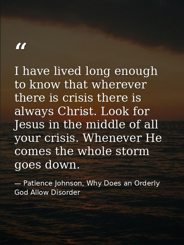 I have lived long enough to know that wherever there is crisis there is always Christ. Look for Jesus in the middle of a — Patience Johnson, Why Does an Orderly God Allow Disorder