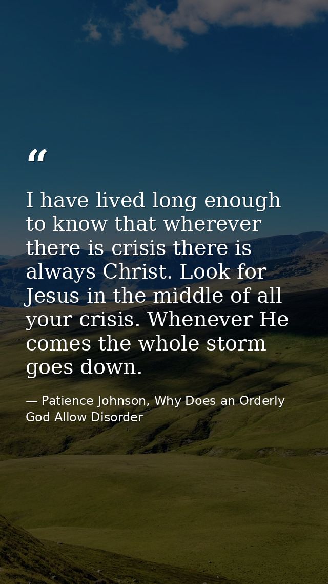 I have lived long enough to know that wherever there is crisis there is always Christ. Look for Jesus in the middle of a — Patience Johnson, Why Does an Orderly God Allow Disorder