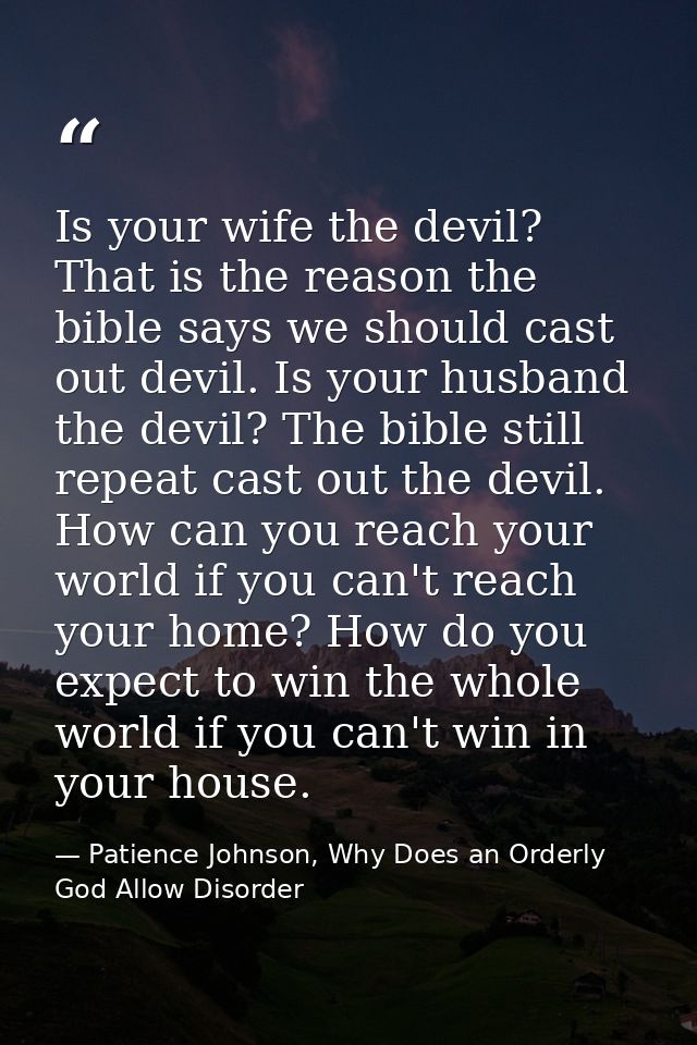 Is your wife the devil? That is the reason the bible says we should cast out devil. Is your husband the devil? The bible — Patience Johnson, Why Does an Orderly God Allow Disorder