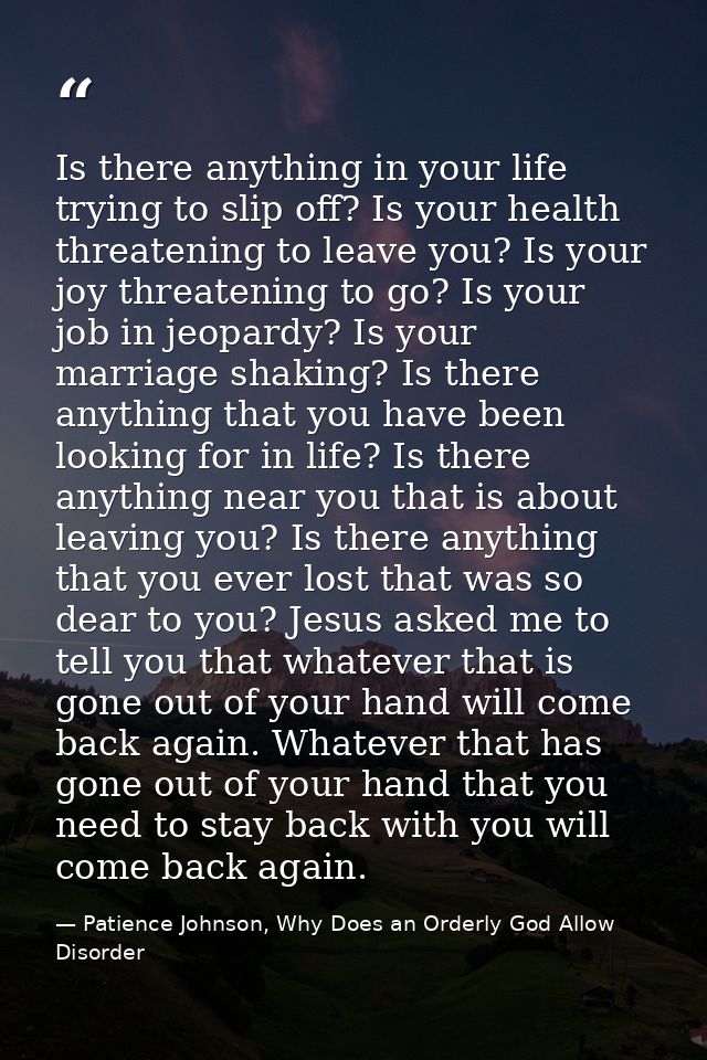 Is there anything in your life trying to slip off? Is your health threatening to leave you? Is your joy threatening to g — Patience Johnson, Why Does an Orderly God Allow Disorder