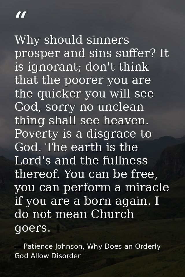 Why should sinners prosper and sins suffer? It is ignorant; don't think that the poorer you are the quicker you will see — Patience Johnson, Why Does an Orderly God Allow Disorder