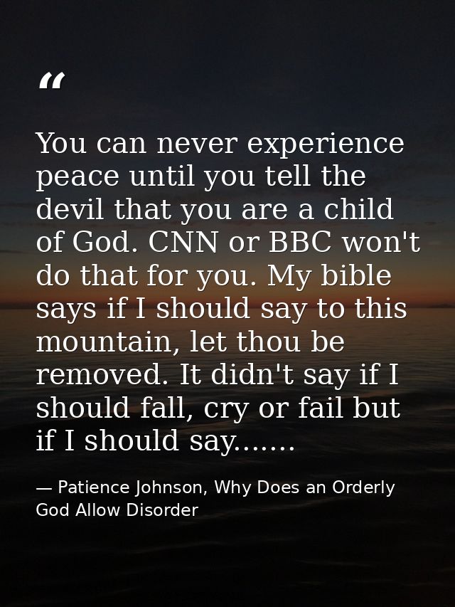 You can never experience peace until you tell the devil that you are a child of God. CNN or BBC won't do that for you. M — Patience Johnson, Why Does an Orderly God Allow Disorder