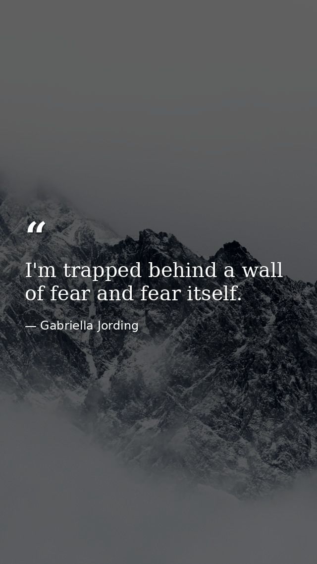I'm trapped behind a wall of fear and fear itself. — Gabriella Jording