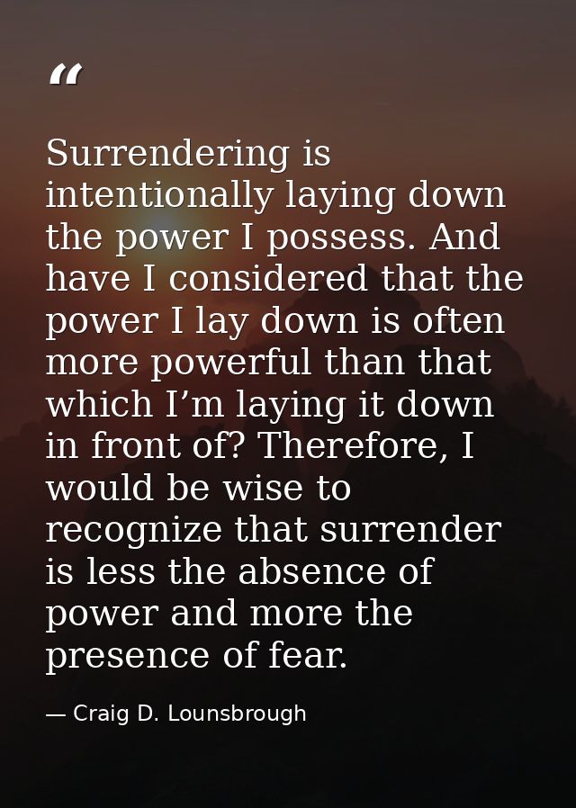 Surrendering is intentionally laying down the power I possess. And have I considered that the power I lay down is often  — Craig D. Lounsbrough