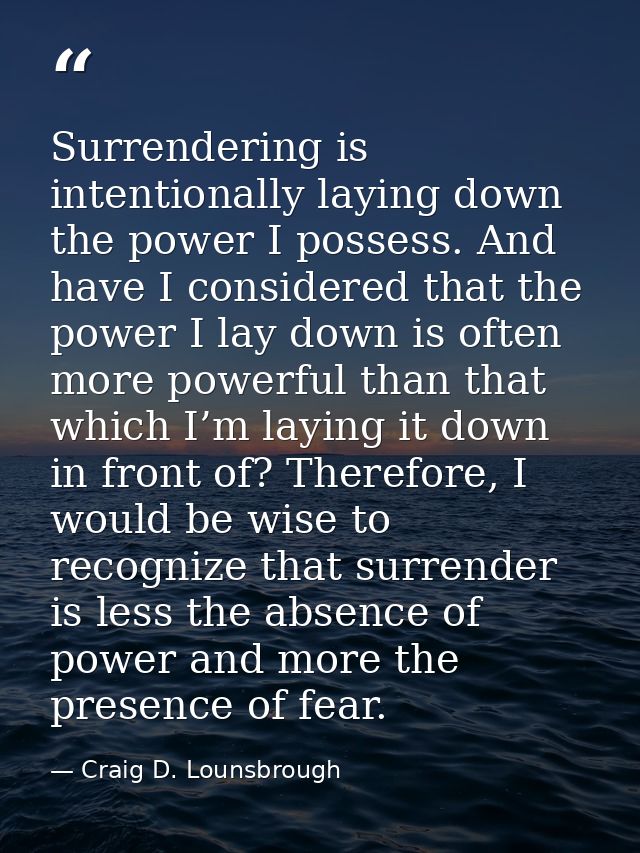 Surrendering is intentionally laying down the power I possess. And have I considered that the power I lay down is often  — Craig D. Lounsbrough