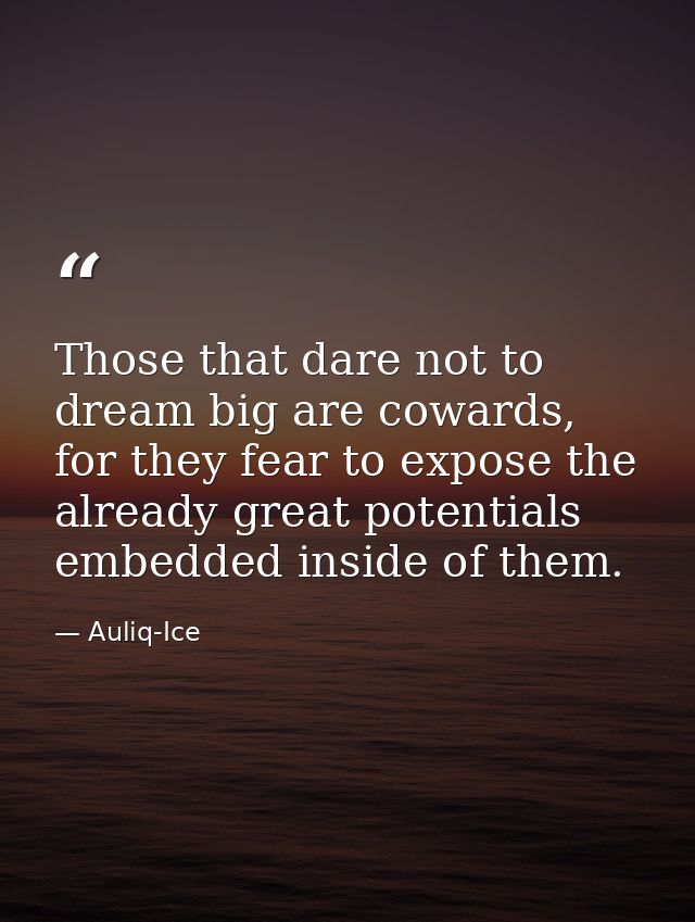Those that dare not to dream big are cowards, for they fear to expose the already great potentials embedded inside of th — Auliq-Ice
