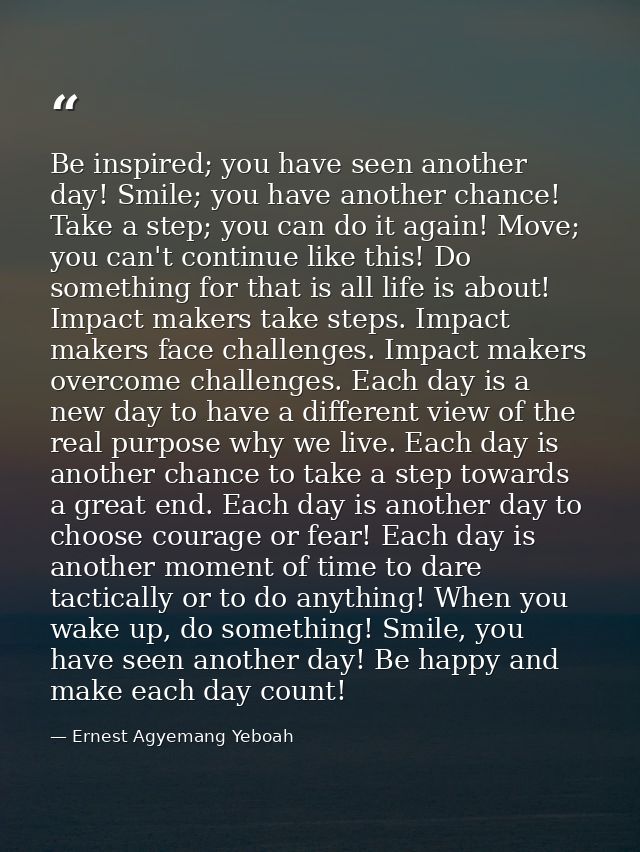 Be inspired; you have seen another day! Smile; you have another chance! Take a step; you can do it again! Move; you can' — Ernest Agyemang Yeboah