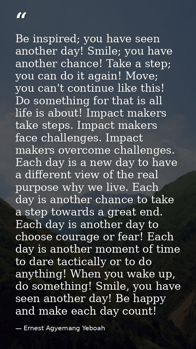Be inspired; you have seen another day! Smile; you have another chance! Take a step; you can do it again! Move; you can' — Ernest Agyemang Yeboah