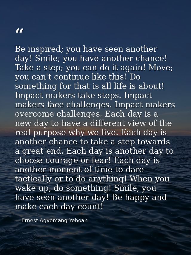 Be inspired; you have seen another day! Smile; you have another chance! Take a step; you can do it again! Move; you can' — Ernest Agyemang Yeboah