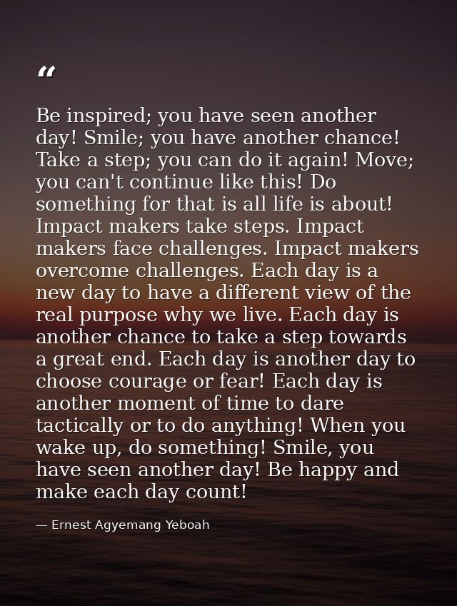 Be inspired; you have seen another day! Smile; you have another chance! Take a step; you can do it again! Move; you can' — Ernest Agyemang Yeboah