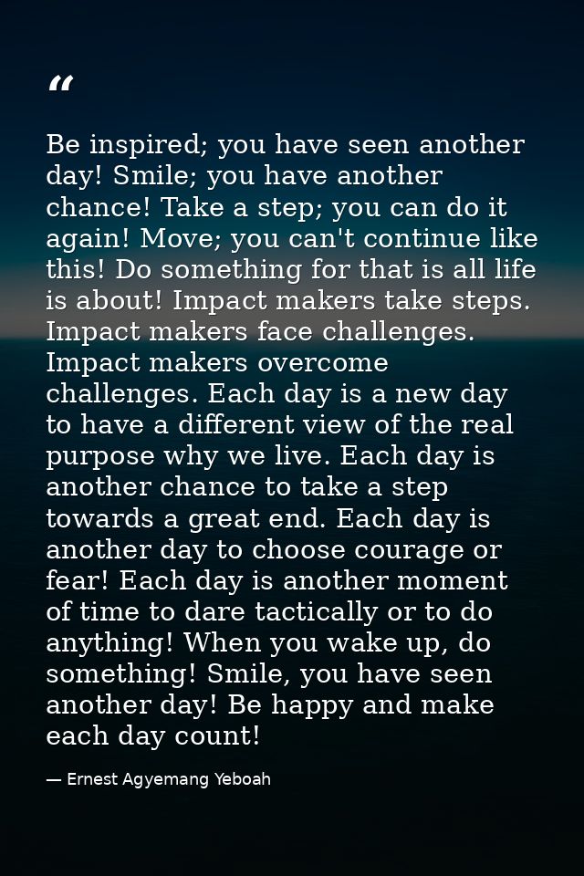 Be inspired; you have seen another day! Smile; you have another chance! Take a step; you can do it again! Move; you can' — Ernest Agyemang Yeboah