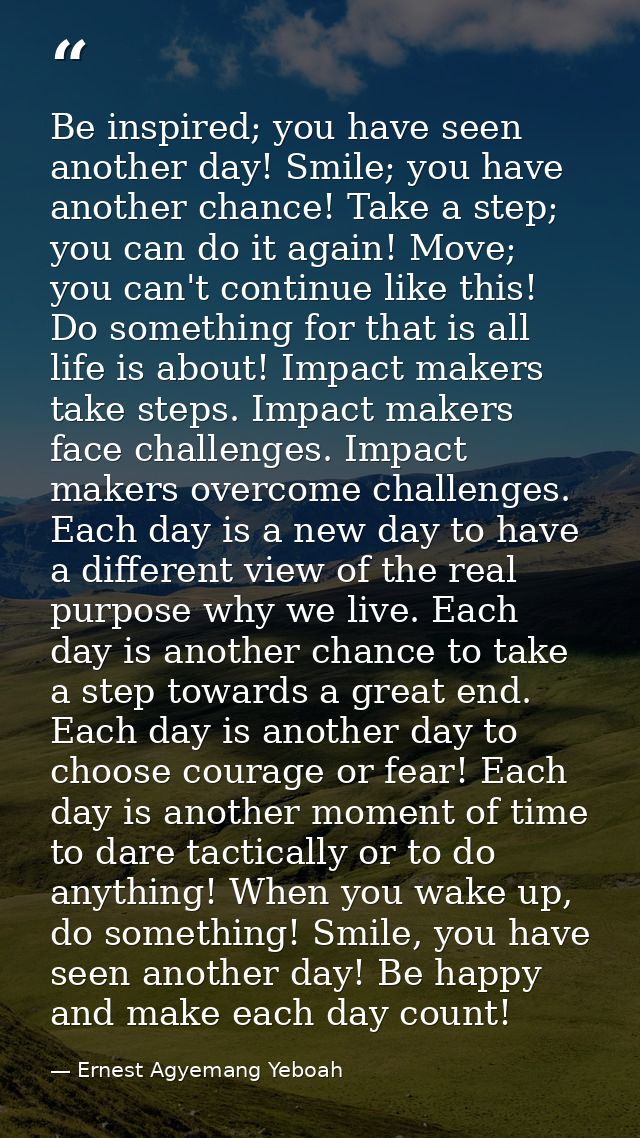 Be inspired; you have seen another day! Smile; you have another chance! Take a step; you can do it again! Move; you can' — Ernest Agyemang Yeboah