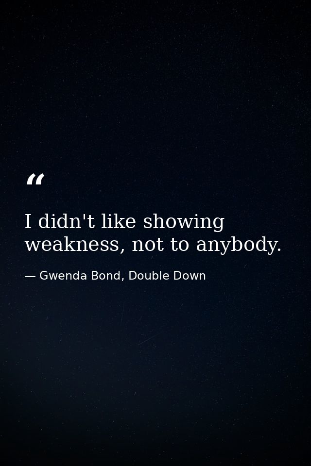 I didn't like showing weakness, not to anybody. — Gwenda Bond, Double Down