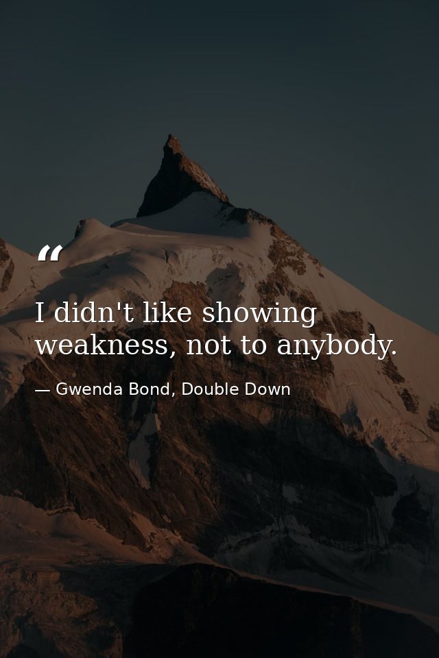 I didn't like showing weakness, not to anybody. — Gwenda Bond, Double Down
