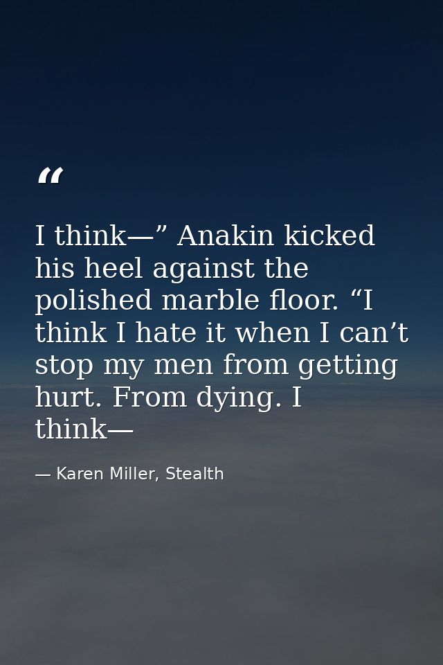 I think—” Anakin kicked his heel against the polished marble floor. “I think I hate it when I can’t stop my men from get — Karen Miller, Stealth