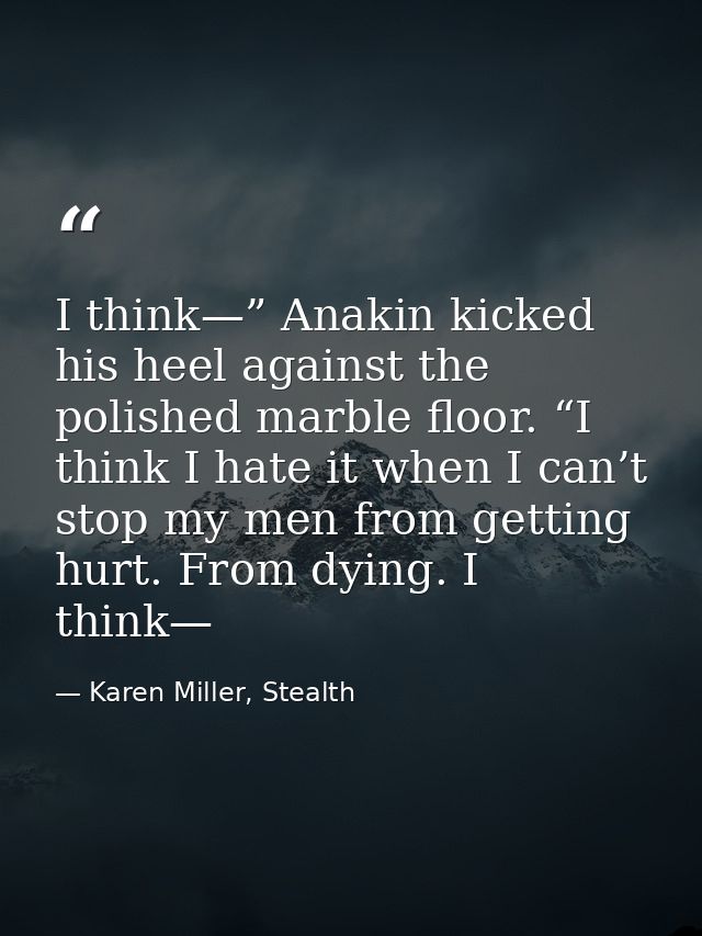 I think—” Anakin kicked his heel against the polished marble floor. “I think I hate it when I can’t stop my men from get — Karen Miller, Stealth