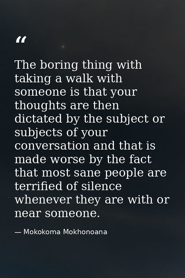 The boring thing with taking a walk with someone is that your thoughts are then dictated by the subject or subjects of y — Mokokoma Mokhonoana
