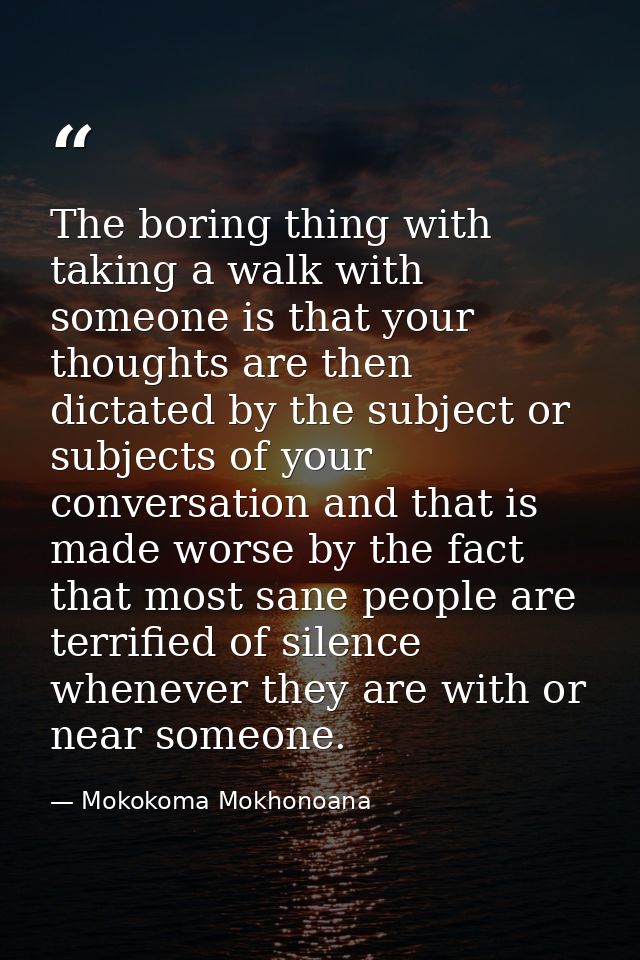 The boring thing with taking a walk with someone is that your thoughts are then dictated by the subject or subjects of y — Mokokoma Mokhonoana