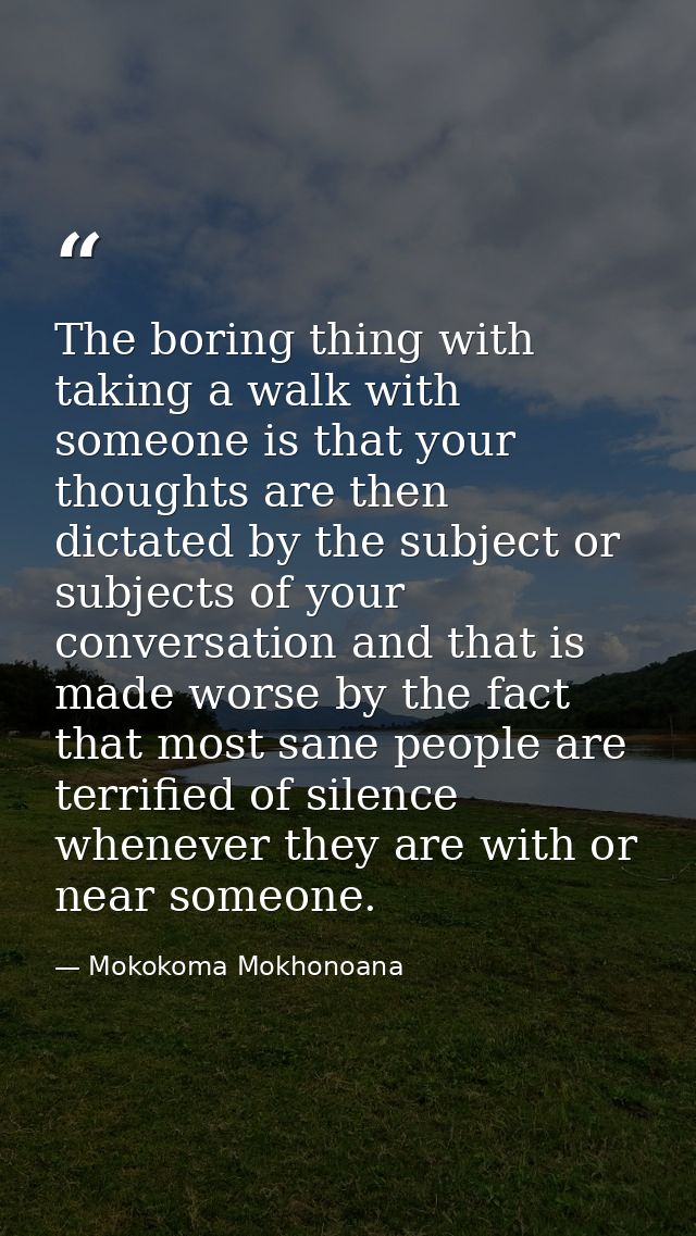 The boring thing with taking a walk with someone is that your thoughts are then dictated by the subject or subjects of y — Mokokoma Mokhonoana