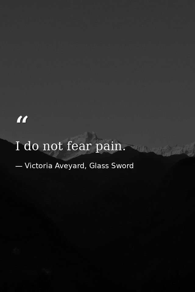 I do not fear pain. — Victoria Aveyard, Glass Sword