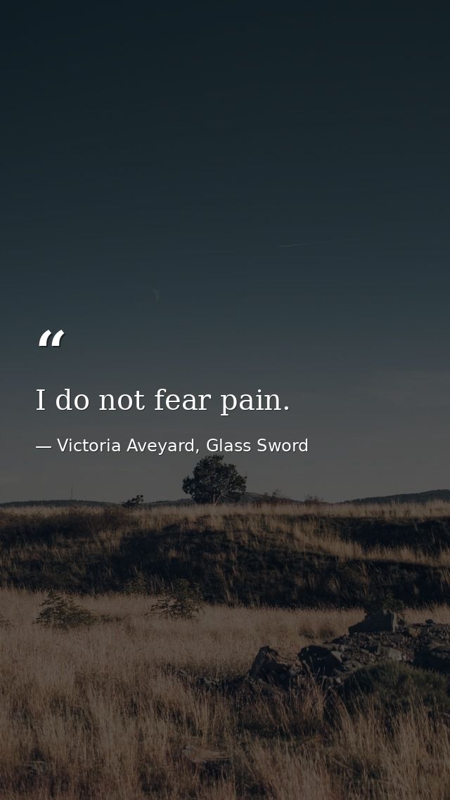 I do not fear pain. — Victoria Aveyard, Glass Sword