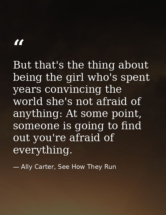 But that's the thing about being the girl who's spent years convincing the world she's not afraid of anything: At some p — Ally Carter, See How They Run