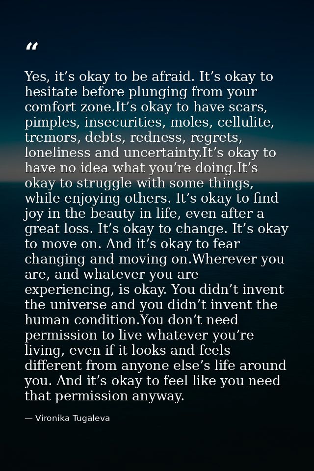 Yes, it’s okay to be afraid. It’s okay to hesitate before plunging from your comfort zone.It’s okay to have scars, pimpl — Vironika Tugaleva
