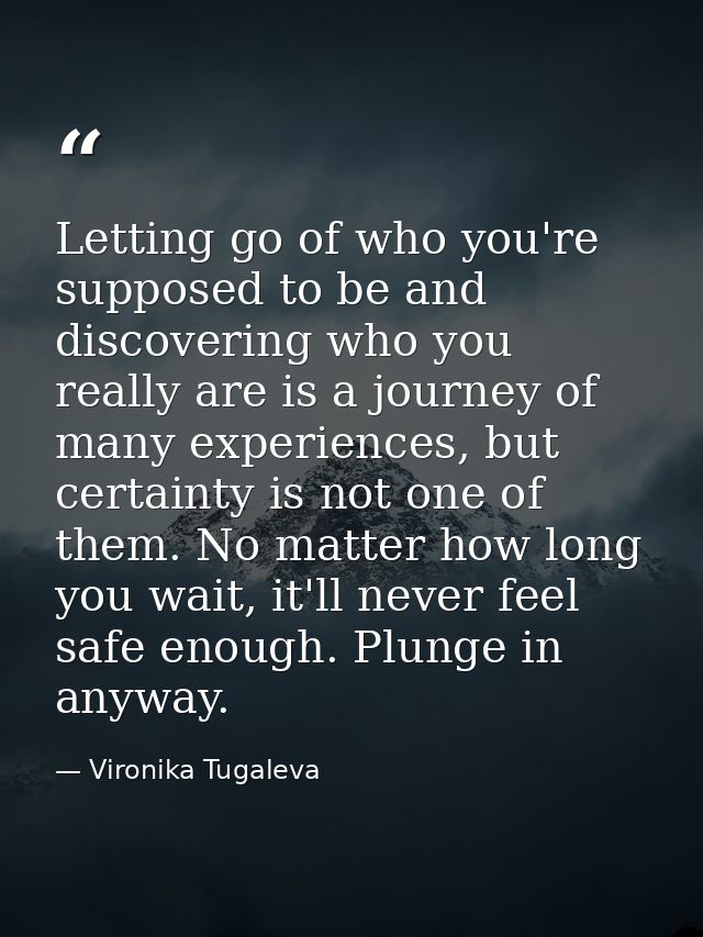 Letting go of who you're supposed to be and discovering who you really are is a journey of many experiences, but certain — Vironika Tugaleva